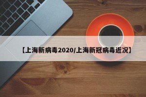 【上海新病毒2020/上海新冠病毒近况】
