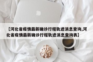 【河北省疫情最新确诊行程轨迹消息查询,河北省疫情最新确诊行程轨迹消息查询表】