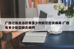 广西壮族自治区有多少例新型冠状病毒:广西有多少新型肺炎病例