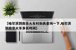 【哈尔滨到南京火车时刻表查询一下,哈尔滨到南京火车多长时间】