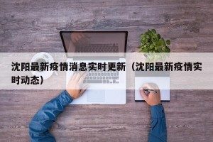 沈阳最新疫情消息实时更新（沈阳最新疫情实时动态）