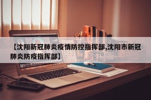 【沈阳新冠肺炎疫情防控指挥部,沈阳市新冠肺炎防疫指挥部】