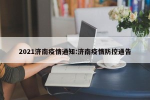 2021济南疫情通知:济南疫情防控通告