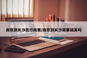 南京到长沙出行政策/南京到长沙需要隔离吗