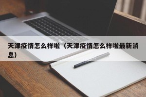 天津疫情怎么样啦（天津疫情怎么样啦最新消息）