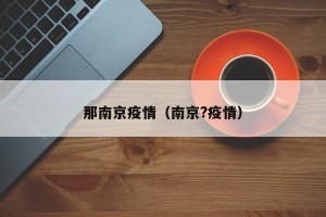 那南京疫情（南京?疫情）