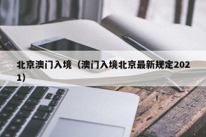 北京澳门入境（澳门入境北京最新规定2021）